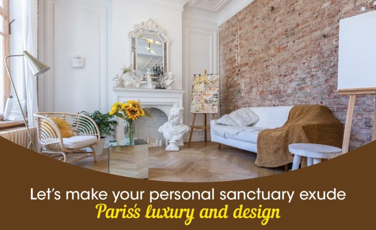 Lets make your Personal Sanctuary Exude Paris's Luxury and Design
