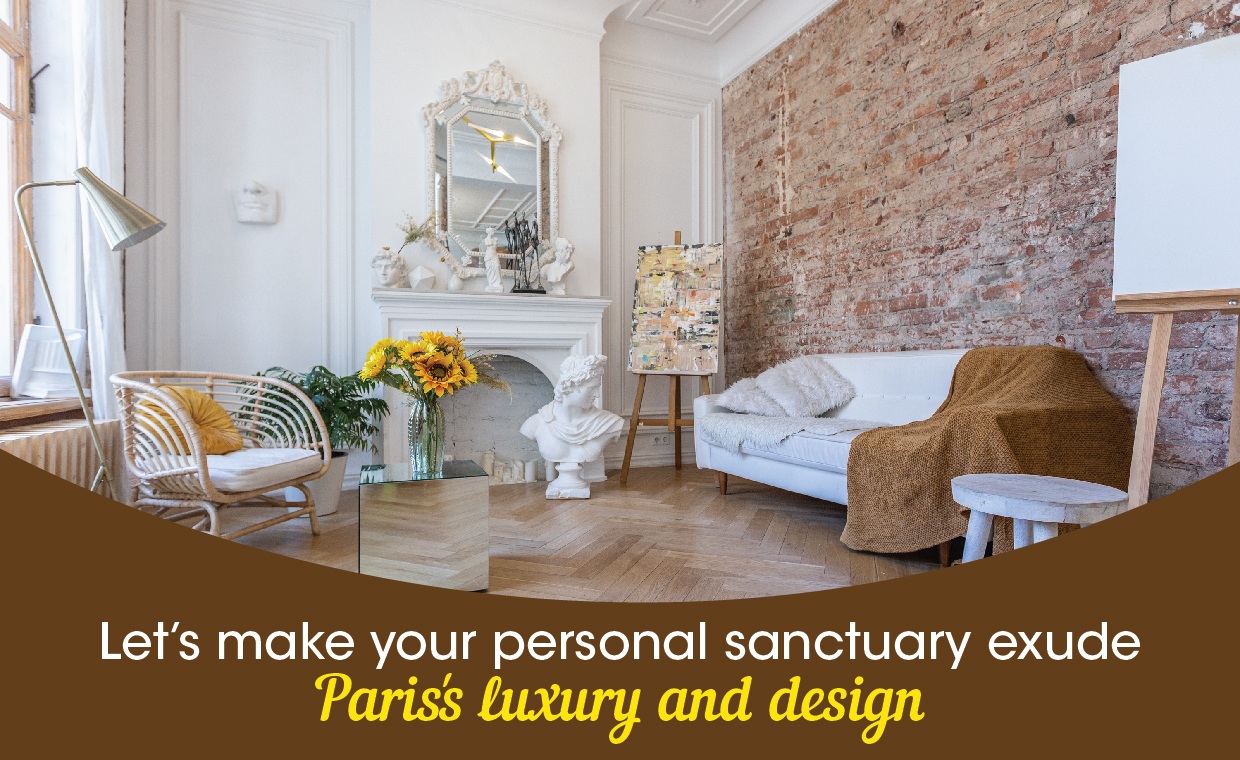 Lets make your Personal Sanctuary Exude Paris's Luxury and Design